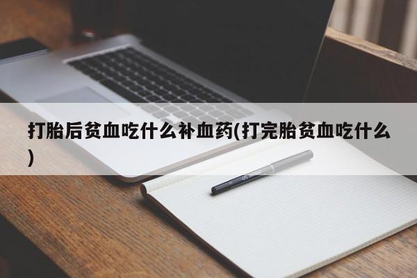购买米非司酮片的联系方式打胎后贫血吃什么补血药(打完胎贫血吃什么)