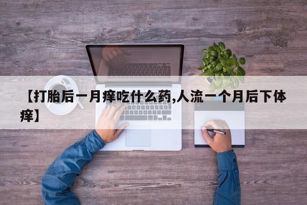 购买米非司酮片的联系方式【打胎后一月痒吃什么药,人流一个月后下体痒】