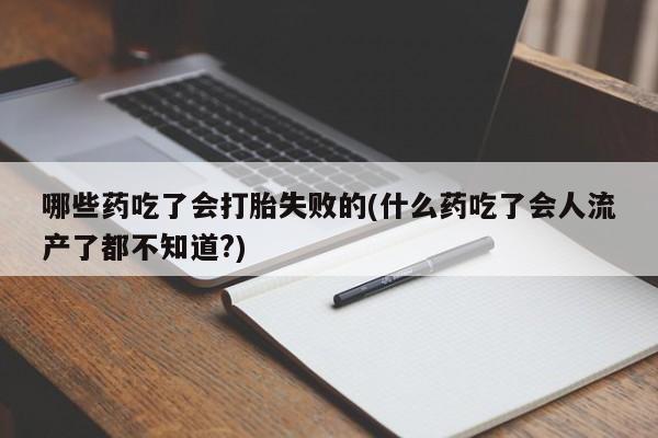购买米非司酮片的联系方式哪些药吃了会打胎失败的(什么药吃了会人流产了都不知道?)