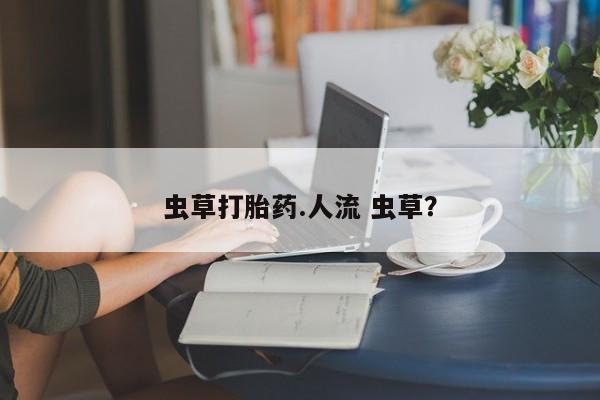 购买米非司酮片的联系方式虫草打胎药.人流 虫草？