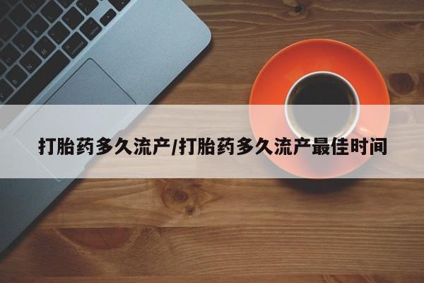 购买米非司酮片的联系方式打胎药多久流产/打胎药多久流产最佳时间