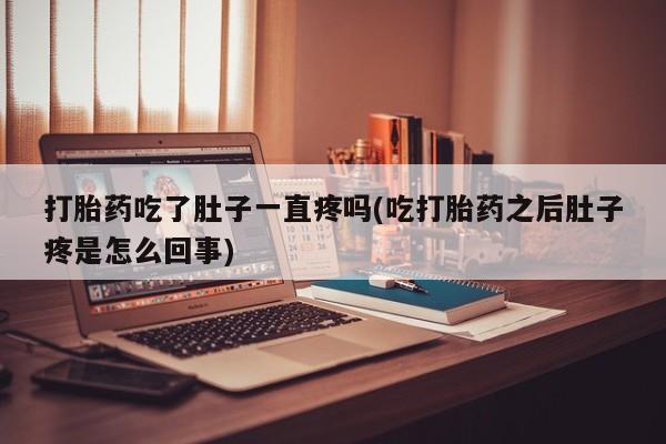 购买米非司酮片的联系方式打胎药吃了肚子一直疼吗(吃打胎药之后肚子疼是怎么回事)