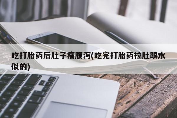 购买米非司酮片的联系方式吃打胎药后肚子痛腹泻(吃完打胎药拉肚跟水似的)
