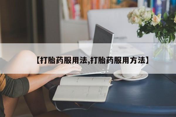 购买米非司酮片的联系方式【打胎药服用法,打胎药服用方法】