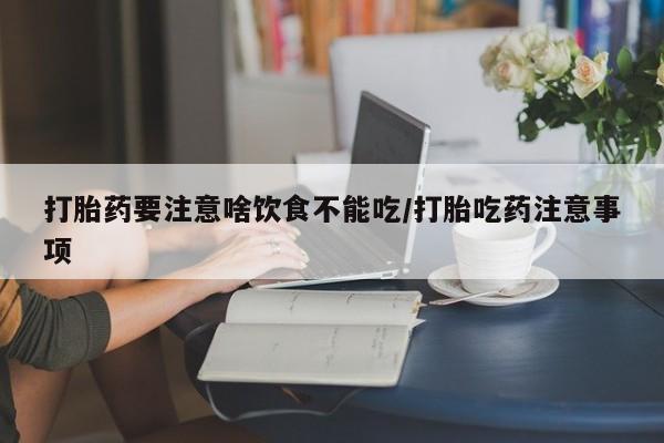 购买米非司酮片的联系方式打胎药要注意啥饮食不能吃/打胎吃药注意事项