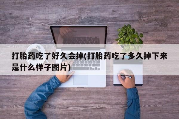 购买米非司酮片的联系方式打胎药吃了好久会掉(打胎药吃了多久掉下来是什么样子图片)