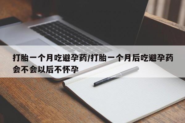 购买米非司酮片的联系方式打胎一个月吃避孕药/打胎一个月后吃避孕药会不会以后不怀孕