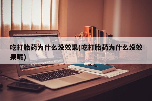 购买米非司酮片的联系方式吃打胎药为什么没效果(吃打胎药为什么没效果呢)