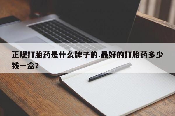 购买米非司酮片的联系方式正规打胎药是什么牌子的.最好的打胎药多少钱一盒？
