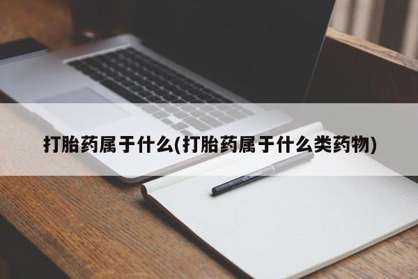 购买米非司酮片的联系方式打胎药属于什么(打胎药属于什么类药物)