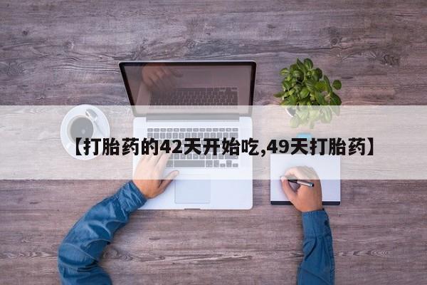 购买米非司酮片的联系方式【打胎药的42天开始吃,49天打胎药】
