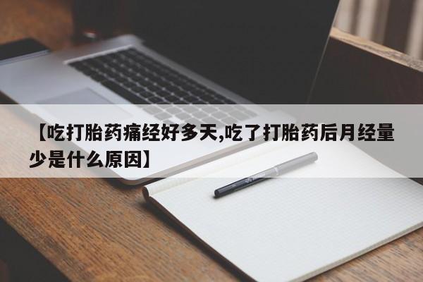 购买米非司酮片的联系方式【吃打胎药痛经好多天,吃了打胎药后月经量少是什么原因】