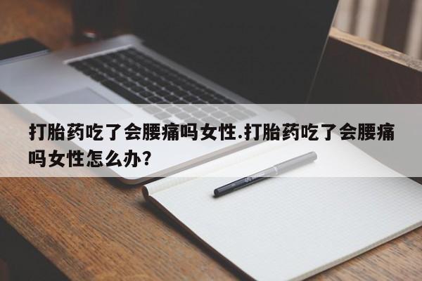 购买米非司酮片的联系方式打胎药吃了会腰痛吗女性.打胎药吃了会腰痛吗女性怎么办？
