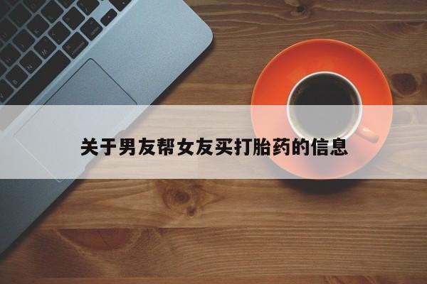 购买米非司酮片的联系方式关于男友帮女友买打胎药的信息