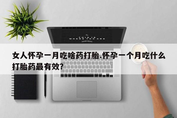购买米非司酮片的联系方式女人怀孕一月吃啥药打胎.怀孕一个月吃什么打胎药最有效？