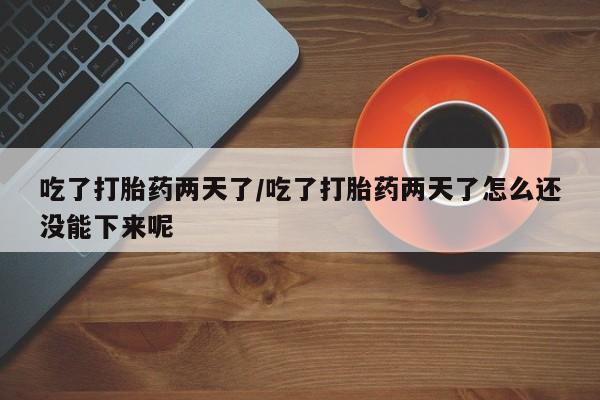 购买米非司酮片的联系方式吃了打胎药两天了/吃了打胎药两天了怎么还没能下来呢