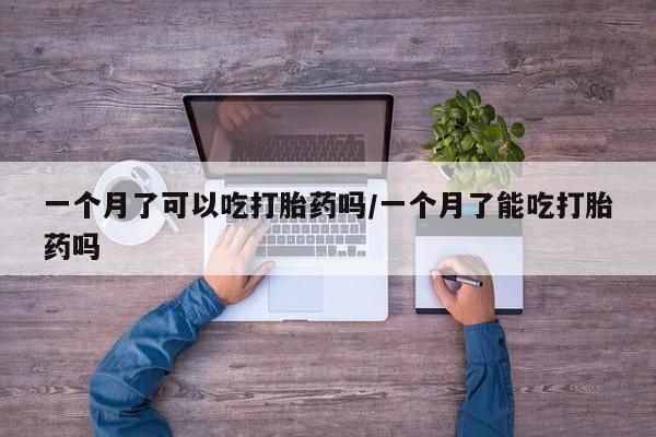 购买米非司酮片的联系方式一个月了可以吃打胎药吗/一个月了能吃打胎药吗