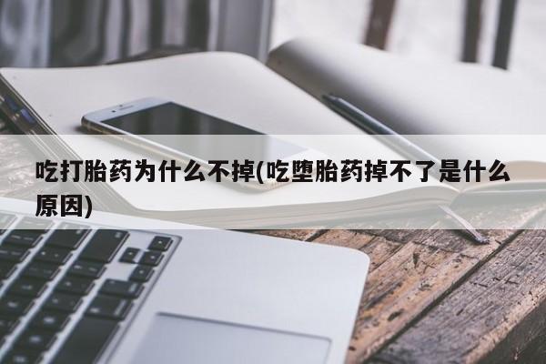 购买米非司酮片的联系方式吃打胎药为什么不掉(吃堕胎药掉不了是什么原因)