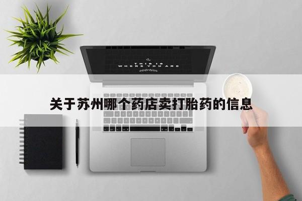 购买米非司酮片的联系方式关于苏州哪个药店卖打胎药的信息