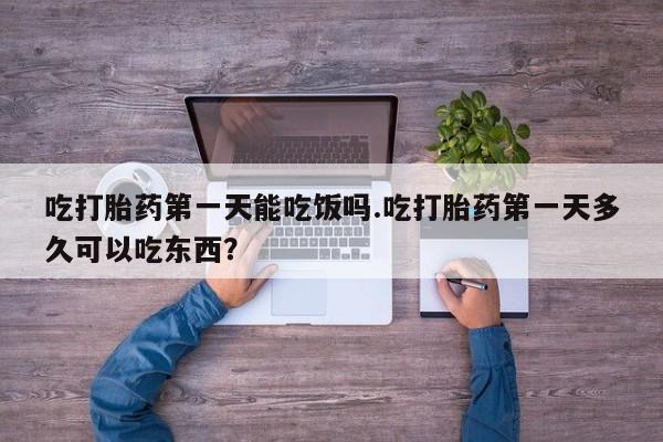 购买米非司酮片的联系方式吃打胎药第一天能吃饭吗.吃打胎药第一天多久可以吃东西？