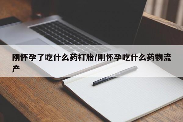 购买米非司酮片的联系方式刚怀孕了吃什么药打胎/刚怀孕吃什么药物流产