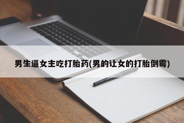 购买米非司酮片的联系方式男生逼女主吃打胎药(男的让女的打胎倒霉)