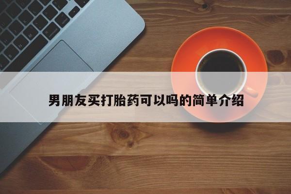 购买米非司酮片的联系方式男朋友买打胎药可以吗的简单介绍