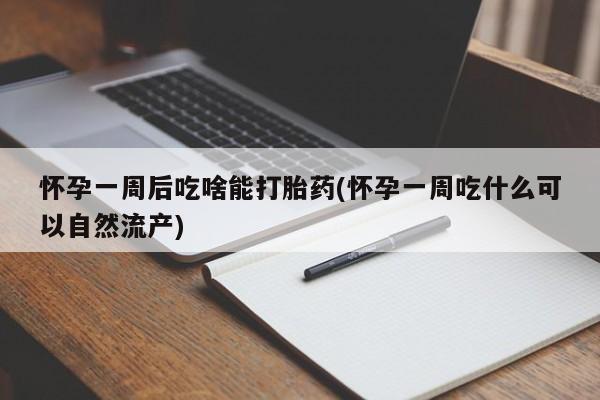 购买米非司酮片的联系方式怀孕一周后吃啥能打胎药(怀孕一周吃什么可以自然流产)