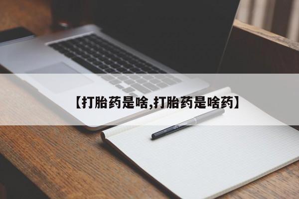 购买米非司酮片的联系方式【打胎药是啥,打胎药是啥药】