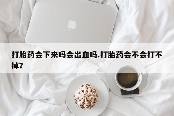 购买米非司酮片的联系方式打胎药会下来吗会出血吗.打胎药会不会打不掉？