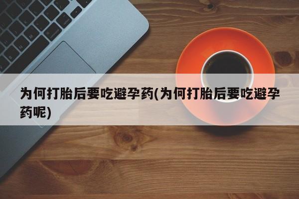 购买米非司酮片的联系方式为何打胎后要吃避孕药(为何打胎后要吃避孕药呢)