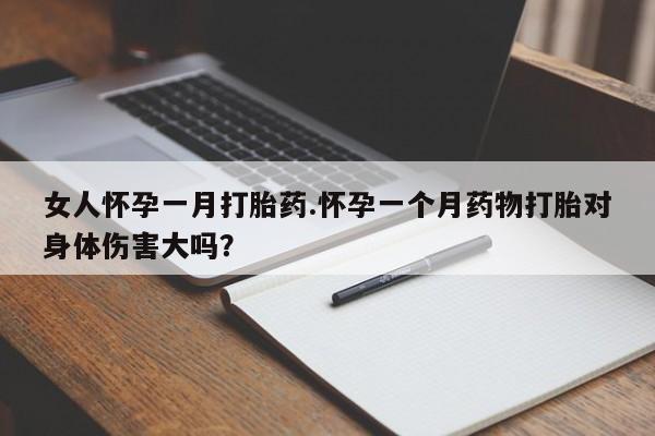 购买米非司酮片的联系方式女人怀孕一月打胎药.怀孕一个月药物打胎对身体伤害大吗？