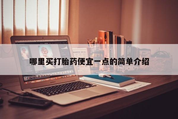 购买米非司酮片的联系方式哪里买打胎药便宜一点的简单介绍