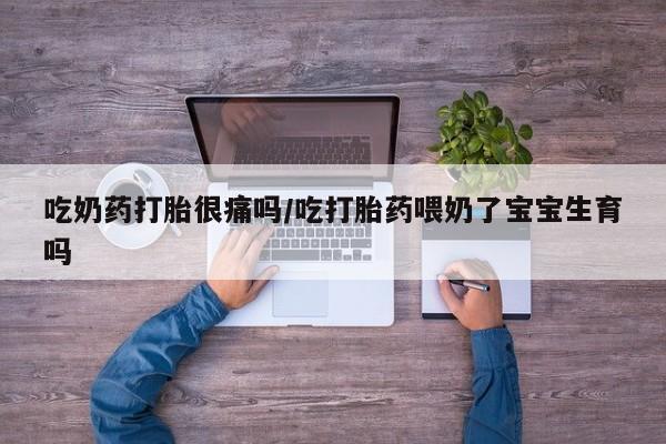 购买米非司酮片的联系方式吃奶药打胎很痛吗/吃打胎药喂奶了宝宝生育吗