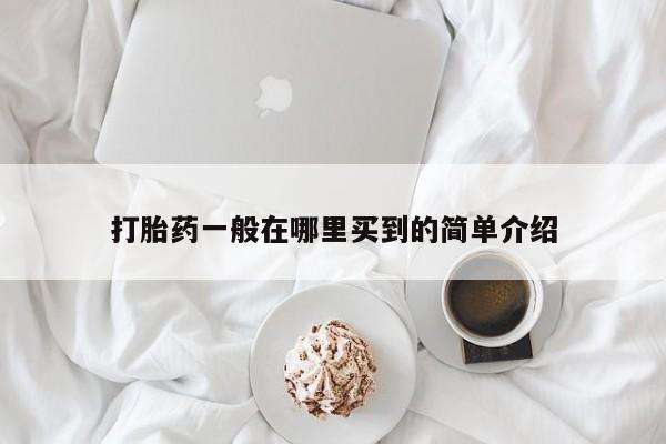 购买米非司酮片的联系方式打胎药一般在哪里买到的简单介绍
