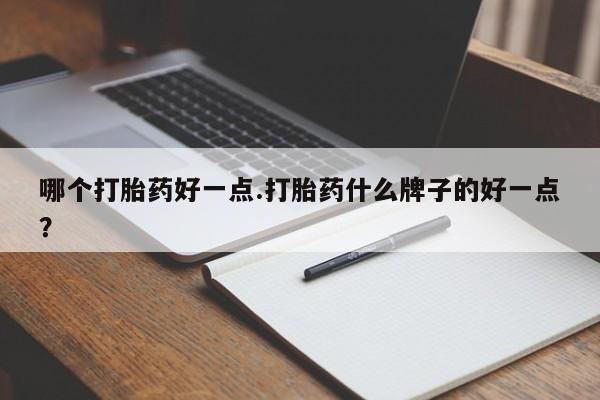 购买米非司酮片的联系方式哪个打胎药好一点.打胎药什么牌子的好一点？