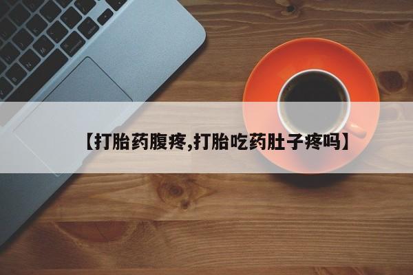 购买米非司酮片的联系方式【打胎药腹疼,打胎吃药肚子疼吗】
