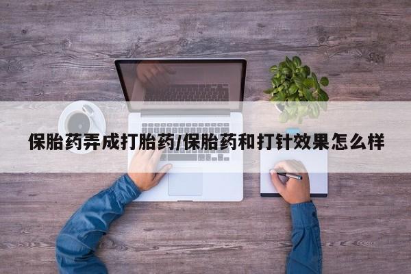 购买米非司酮片的联系方式保胎药弄成打胎药/保胎药和打针效果怎么样
