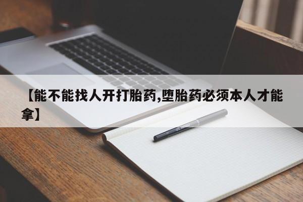 购买米非司酮片的联系方式【能不能找人开打胎药,堕胎药必须本人才能拿】
