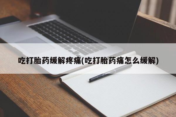 购买米非司酮片的联系方式吃打胎药缓解疼痛(吃打胎药痛怎么缓解)