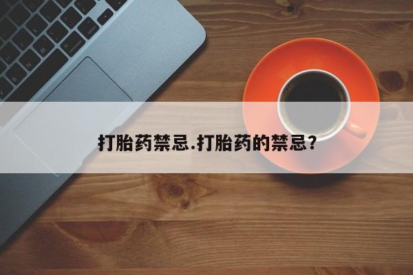 购买米非司酮片的联系方式打胎药禁忌.打胎药的禁忌？