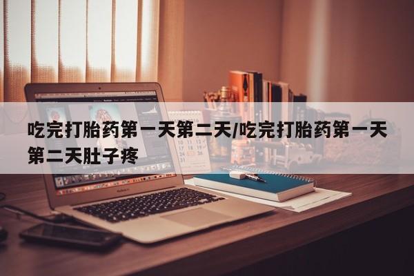 购买米非司酮片的联系方式吃完打胎药第一天第二天/吃完打胎药第一天第二天肚子疼