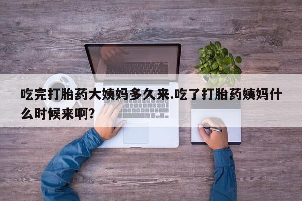 购买米非司酮片的联系方式吃完打胎药大姨妈多久来.吃了打胎药姨妈什么时候来啊？