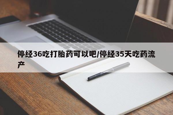 购买米非司酮片的联系方式停经36吃打胎药可以吧/停经35天吃药流产