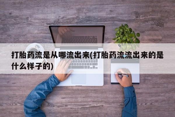 购买米非司酮片的联系方式打胎药流是从哪流出来(打胎药流流出来的是什么样子的)