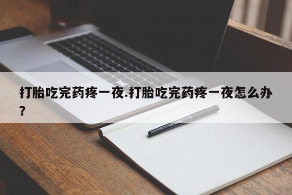 购买米非司酮片的联系方式打胎吃完药疼一夜.打胎吃完药疼一夜怎么办？