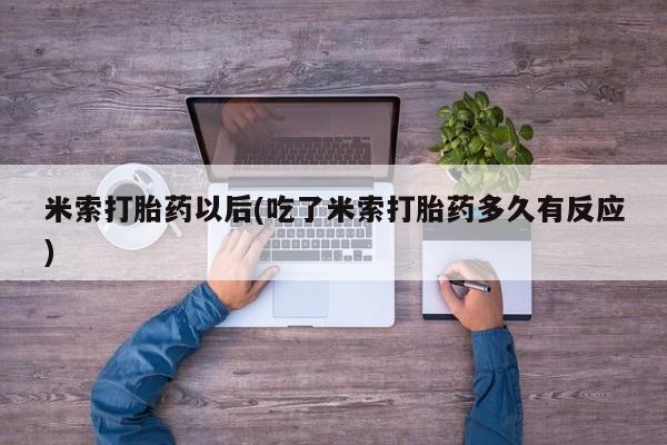 购买米非司酮片的联系方式米索打胎药以后(吃了米索打胎药多久有反应)