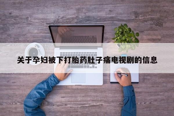 购买米非司酮片的联系方式关于孕妇被下打胎药肚子痛电视剧的信息