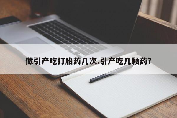 购买米非司酮片的联系方式做引产吃打胎药几次.引产吃几颗药？