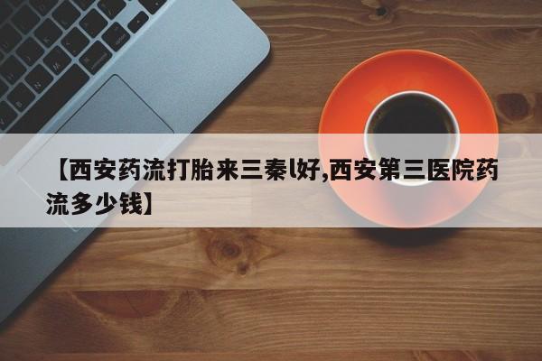 购买米非司酮片的联系方式【西安药流打胎来三秦l好,西安第三医院药流多少钱】